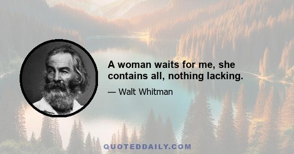 A woman waits for me, she contains all, nothing lacking.