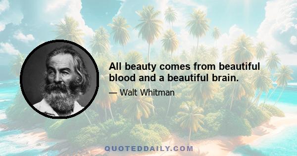 All beauty comes from beautiful blood and a beautiful brain.