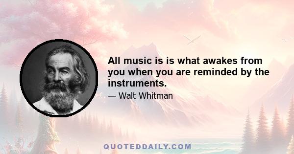 All music is is what awakes from you when you are reminded by the instruments.