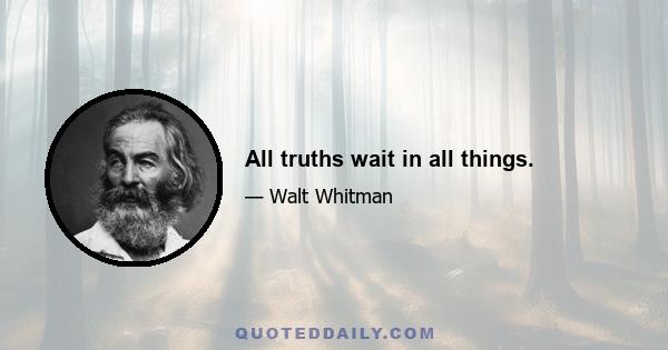 All truths wait in all things.