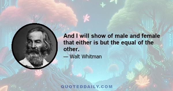 And I will show of male and female that either is but the equal of the other.