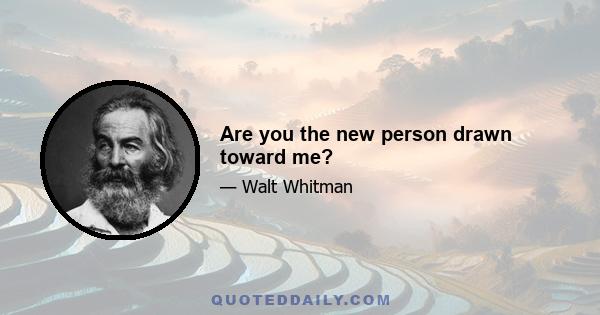 Are you the new person drawn toward me?