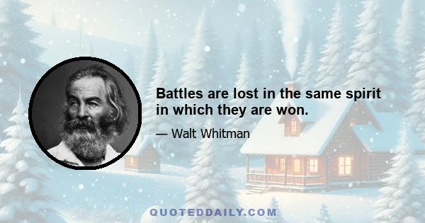 Battles are lost in the same spirit in which they are won.