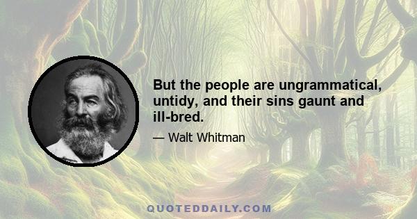 But the people are ungrammatical, untidy, and their sins gaunt and ill-bred.