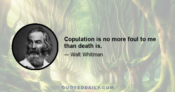 Copulation is no more foul to me than death is.