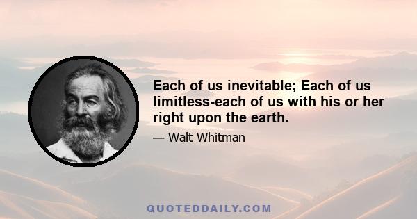 Each of us inevitable; Each of us limitless-each of us with his or her right upon the earth.