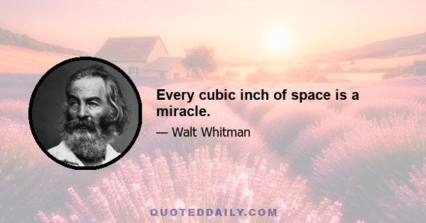 Every cubic inch of space is a miracle.