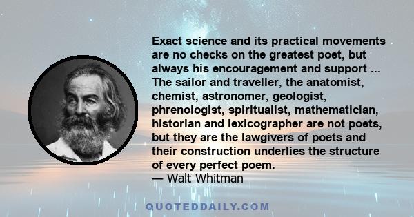 Exact science and its practical movements are no checks on the greatest poet, but always his encouragement and support ... The sailor and traveller, the anatomist, chemist, astronomer, geologist, phrenologist,