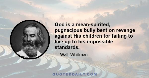 God is a mean-spirited, pugnacious bully bent on revenge against His children for failing to live up to his impossible standards.