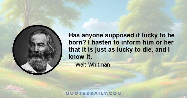 Has anyone supposed it lucky to be born? I hasten to inform him or her that it is just as lucky to die, and I know it.