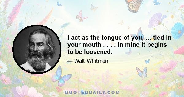 I act as the tongue of you, ... tied in your mouth . . . . in mine it begins to be loosened.