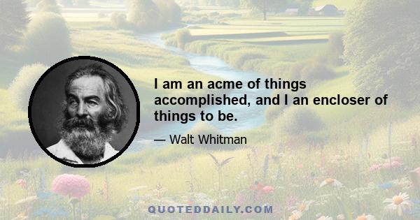 I am an acme of things accomplished, and I an encloser of things to be.