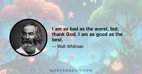 I am as bad as the worst, but, thank God, I am as good as the best.