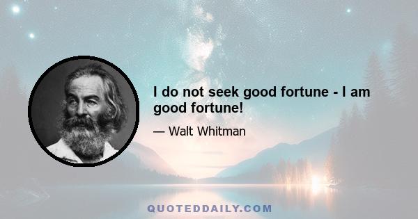 I do not seek good fortune - I am good fortune!