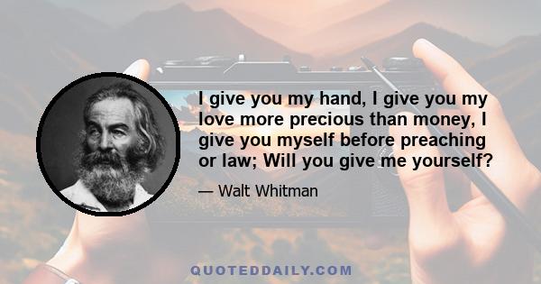 I give you my hand, I give you my love more precious than money, I give you myself before preaching or law; Will you give me yourself?