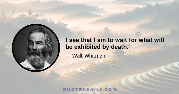 I see that I am to wait for what will be exhibited by death.