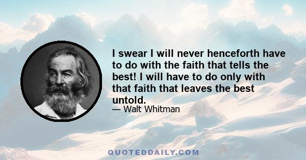 I swear I will never henceforth have to do with the faith that tells the best! I will have to do only with that faith that leaves the best untold.