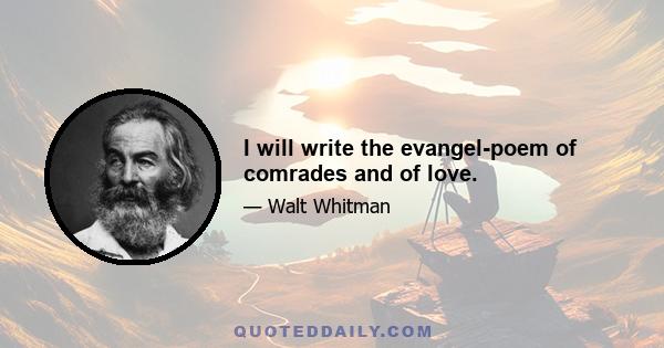 I will write the evangel-poem of comrades and of love.