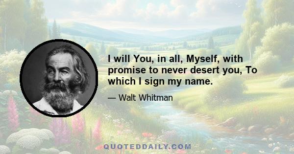 I will You, in all, Myself, with promise to never desert you, To which I sign my name.