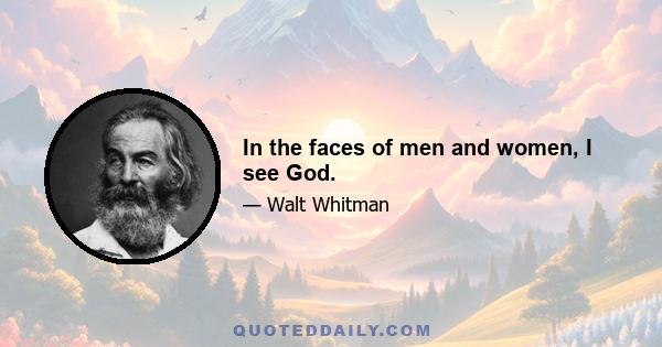 In the faces of men and women, I see God.