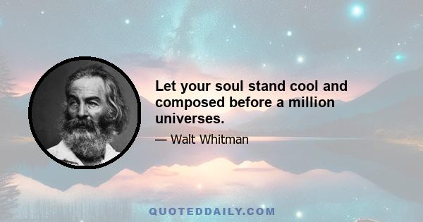 Let your soul stand cool and composed before a million universes.