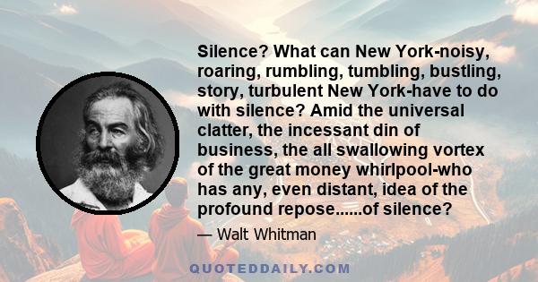 Silence? What can New York-noisy, roaring, rumbling, tumbling, bustling, story, turbulent New York-have to do with silence? Amid the universal clatter, the incessant din of business, the all swallowing vortex of the