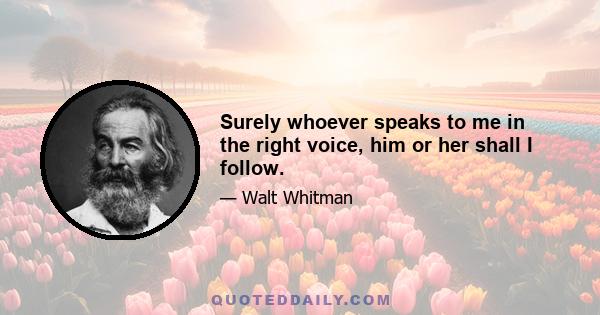 Surely whoever speaks to me in the right voice, him or her shall I follow.