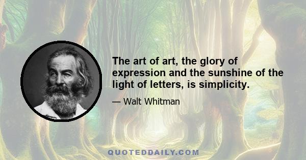 The art of art, the glory of expression and the sunshine of the light of letters, is simplicity.