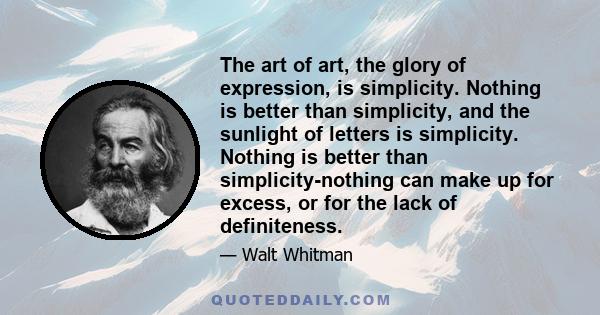 The art of art, the glory of expression, is simplicity. Nothing is better than simplicity, and the sunlight of letters is simplicity. Nothing is better than simplicity-nothing can make up for excess, or for the lack of