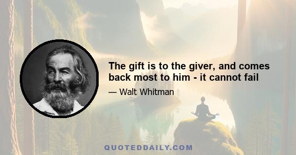 The gift is to the giver, and comes back most to him - it cannot fail