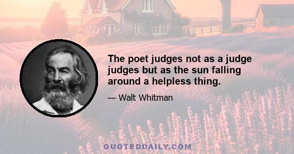 The poet judges not as a judge judges but as the sun falling around a helpless thing.