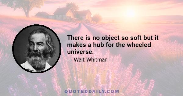 There is no object so soft but it makes a hub for the wheeled universe.