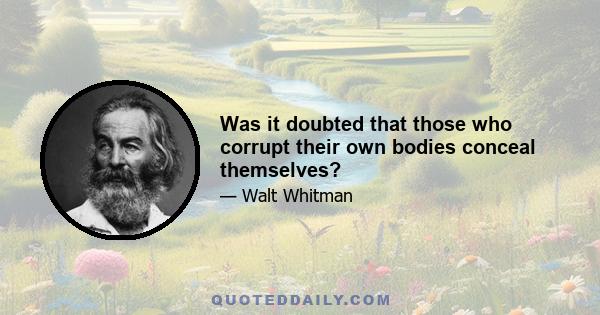 Was it doubted that those who corrupt their own bodies conceal themselves?