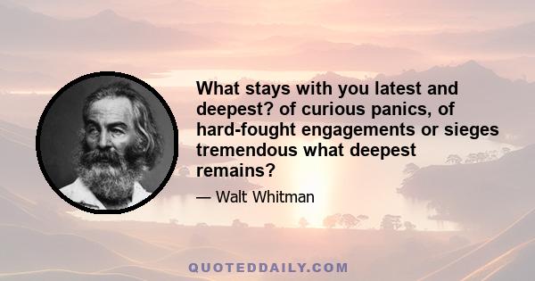 What stays with you latest and deepest? of curious panics, of hard-fought engagements or sieges tremendous what deepest remains?