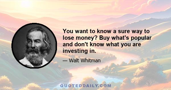 You want to know a sure way to lose money? Buy what's popular and don't know what you are investing in.