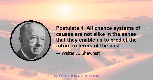 Postulate 1. All chance systems of causes are not alike in the sense that they enable us to predict the future in terms of the past.