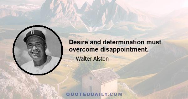 Desire and determination must overcome disappointment.