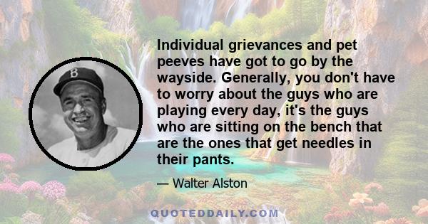 Individual grievances and pet peeves have got to go by the wayside. Generally, you don't have to worry about the guys who are playing every day, it's the guys who are sitting on the bench that are the ones that get