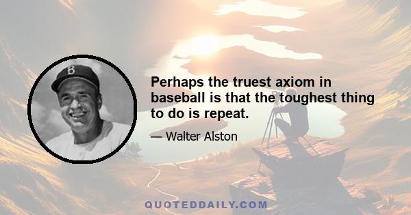 Perhaps the truest axiom in baseball is that the toughest thing to do is repeat.