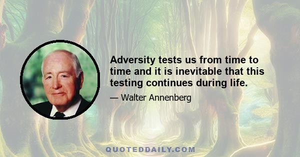 Adversity tests us from time to time and it is inevitable that this testing continues during life.