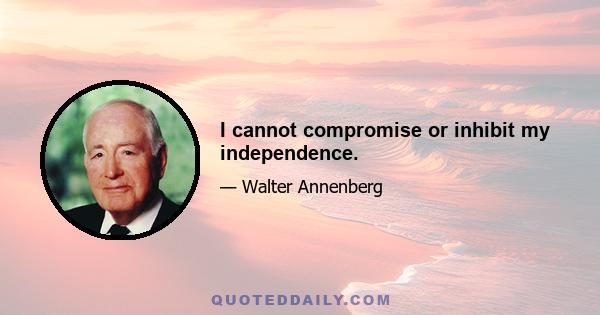 I cannot compromise or inhibit my independence.