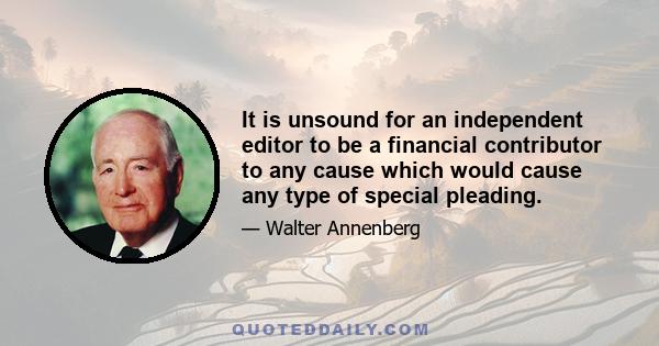 It is unsound for an independent editor to be a financial contributor to any cause which would cause any type of special pleading.