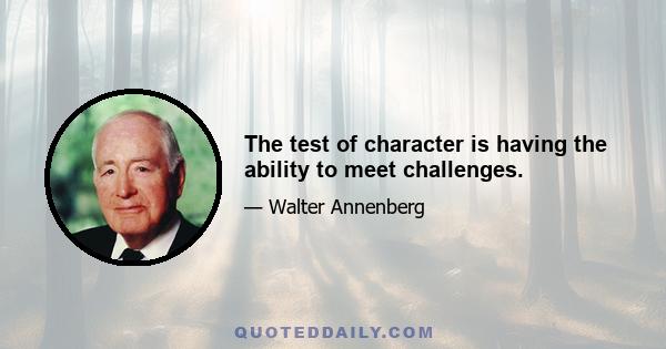 The test of character is having the ability to meet challenges.