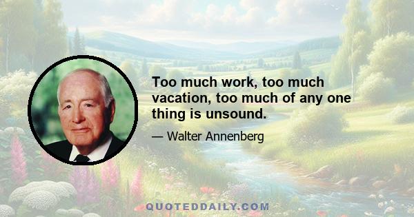 Too much work, too much vacation, too much of any one thing is unsound.