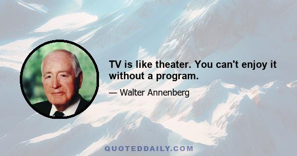 TV is like theater. You can't enjoy it without a program.