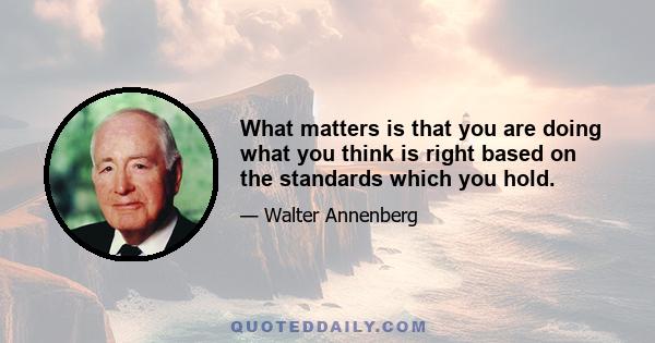 What matters is that you are doing what you think is right based on the standards which you hold.