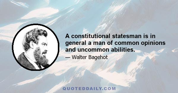 A constitutional statesman is in general a man of common opinions and uncommon abilities.