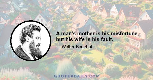 A man's mother is his misfortune, but his wife is his fault.