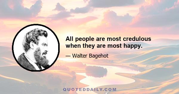 All people are most credulous when they are most happy.