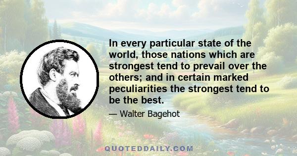 In every particular state of the world, those nations which are strongest tend to prevail over the others; and in certain marked peculiarities the strongest tend to be the best.